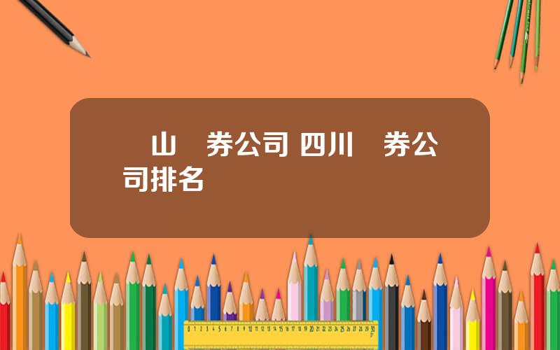 樂山証券公司 四川証券公司排名
